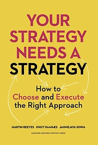 Your Strategy Needs a Strategy: How to Choose and Execute the Right Approach