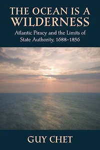 The Ocean Is a Wilderness: Atlantic Piracy and the Limits of State Authority, 1688-1856