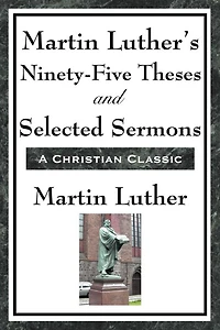 Martin Luther's Ninety-Five Theses and Selected Sermons