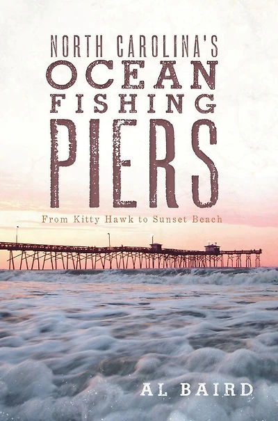 North Carolina's Ocean Fishing Piers: From Kitty Hawk to Sunset Beach