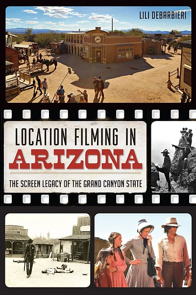 Location Filming Arizona: the Screen Legacy of Grand Canyon State