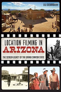 Location Filming Arizona: the Screen Legacy of Grand Canyon State