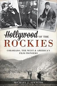 Hollywood of the Rockies: Colorado, West and America's Film Pioneers