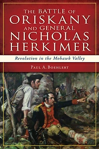 the Battle of Oriskany and General Nicholas Herkimer: Revolution Mohawk Valley