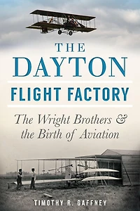 the Dayton Flight Factory: Wright Brothers & Birth of Aviation