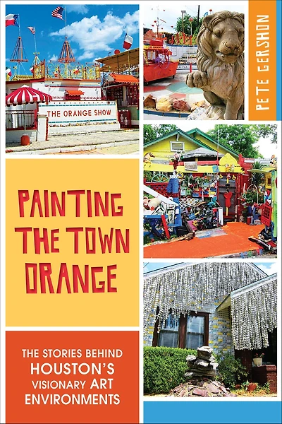 Painting The Town Orange: Stories behind Houston's Visionary Art Environments