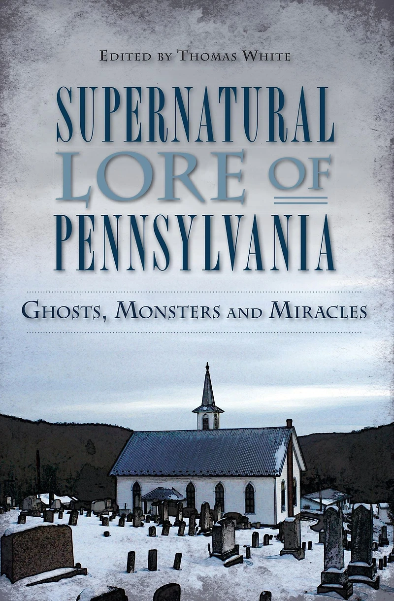 Supernatural Lore of Pennsylvania: Ghosts, Monsters and Miracles