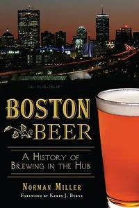 Boston Beer: A History of Brewing the Hub
