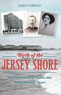The Birth of Jersey Shore: Personalities & Politics that Built America's Resort