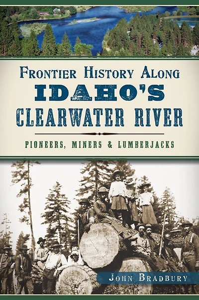 Frontier History Along Idaho's Clearwater River: Pioneers, Miners & Lumberjacks