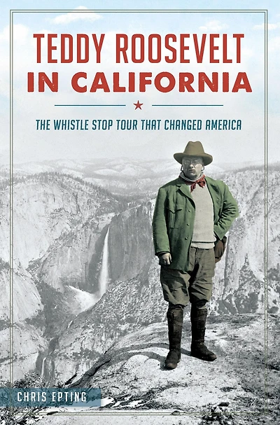 Teddy Roosevelt California: The Whistle Stop Tour That Changed America