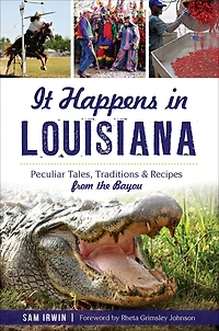 It Happens Louisiana: Peculiar Tales, Traditions & Recipes from the Bayou