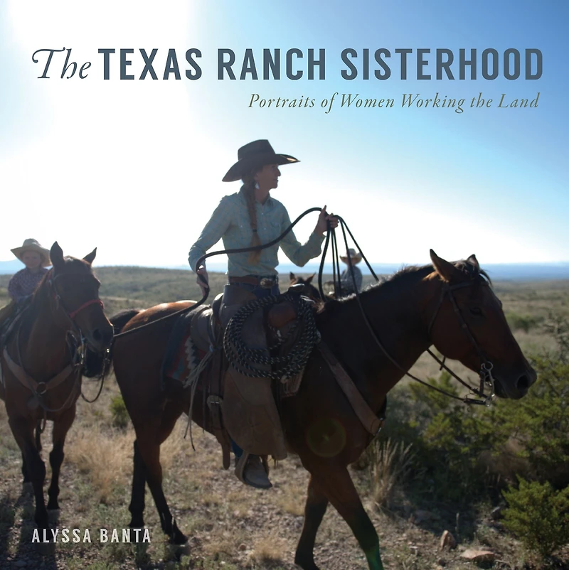 the Texas Ranch Sisterhood: Portraits of Women Working Land
