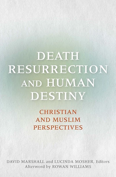 Death, Resurrection, and Human Destiny: Christian Muslim Perspectives