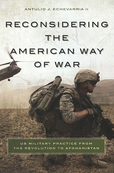 Reconsidering the American Way of War: US Military Practice from the Revolution to Afghanistan