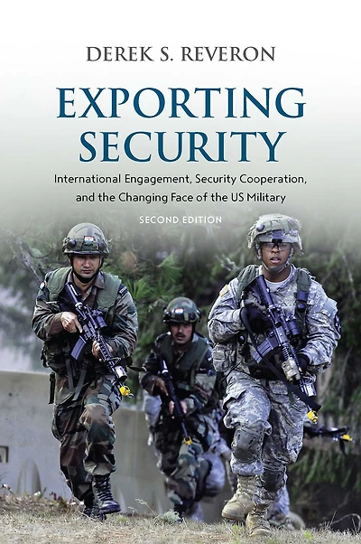 Exporting Security: International Engagement, Security Cooperation, and the Changing Face of US Military, Second Edition