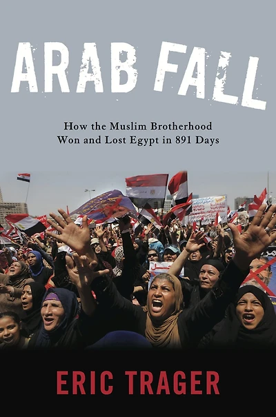 Arab Fall: How the Muslim Brotherhood Won and Lost Egypt 891 Days