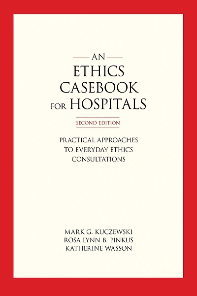 An Ethics Casebook for Hospitals: Practical Approaches to Everyday Ethics Consultations, Second Edition