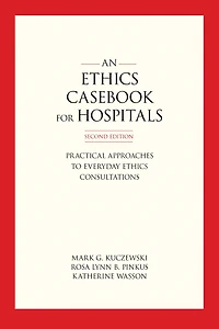 An Ethics Casebook for Hospitals: Practical Approaches to Everyday Ethics Consultations, Second Edition