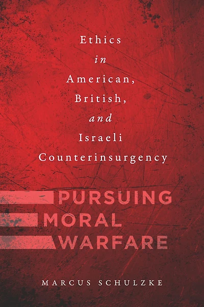 Pursuing Moral Warfare: Ethics American, British, and Israeli Counterinsurgency