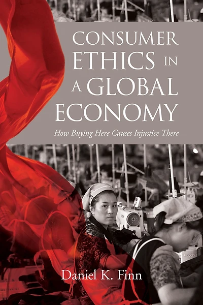 Consumer Ethics a Global Economy: How Buying Here Causes Injustice There