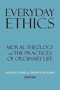 Everyday Ethics: Moral Theology and the Practices of Ordinary Life
