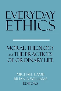 Everyday Ethics: Moral Theology and the Practices of Ordinary Life