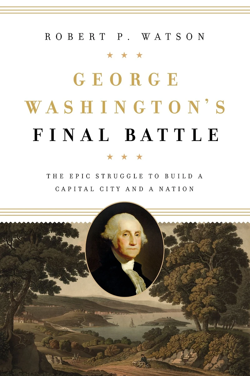 George Washington's Final Battle: The Epic Struggle to Build a Capital City and Nation