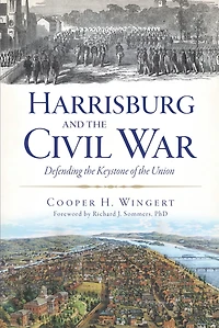Harrisburg and the Civil War: Defending Keystone of Union