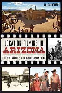Location Filming Arizona: the Screen Legacy of Grand Canyon State