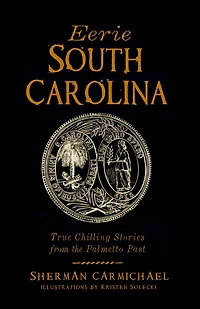 Eerie South Carolina: True Chilling Stories from the Palmetto Past