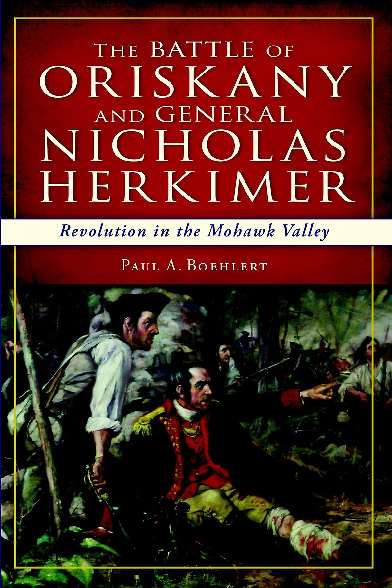 the Battle of Oriskany and General Nicholas Herkimer: Revolution Mohawk Valley