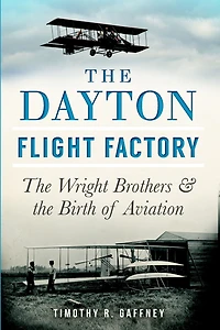 the Dayton Flight Factory: Wright Brothers & Birth of Aviation