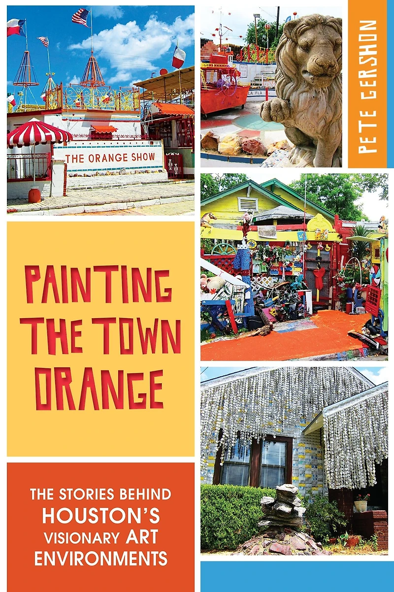Painting The Town Orange: Stories behind Houston's Visionary Art Environments