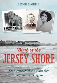 The Birth of Jersey Shore: Personalities & Politics that Built America's Resort