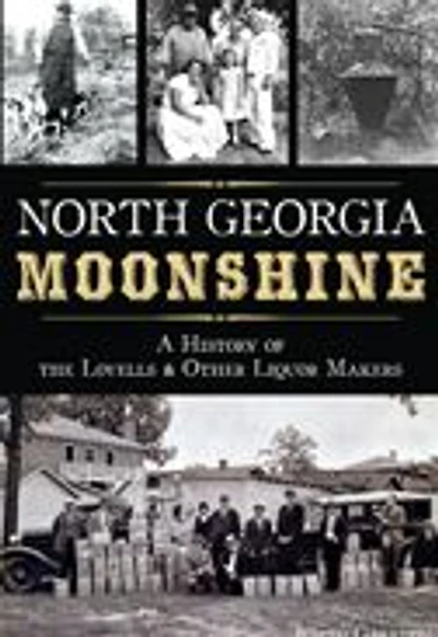 North Georgia Moonshine: A History of the Lovells & Other Liquor Makers