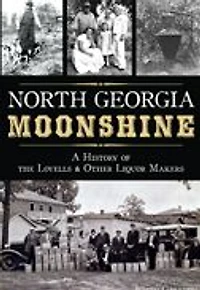 North Georgia Moonshine: A History of the Lovells & Other Liquor Makers