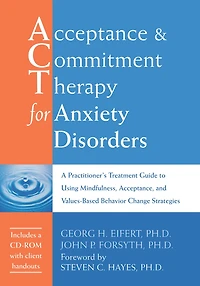 Acceptance and Commitment Therapy for Anxiety Disorders: A Practitioner's Treatment Guide to Using Mindfulness, Acceptance, Values-Based Behavior Change Strategies