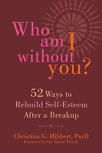 Who Am I Without You?: Fifty-Two Ways to Rebuild Self-Esteem After a Breakup