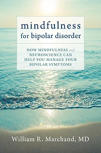 Mindfulness for Bipolar Disorder: How and Neuroscience Can Help You Manage Your Symptoms