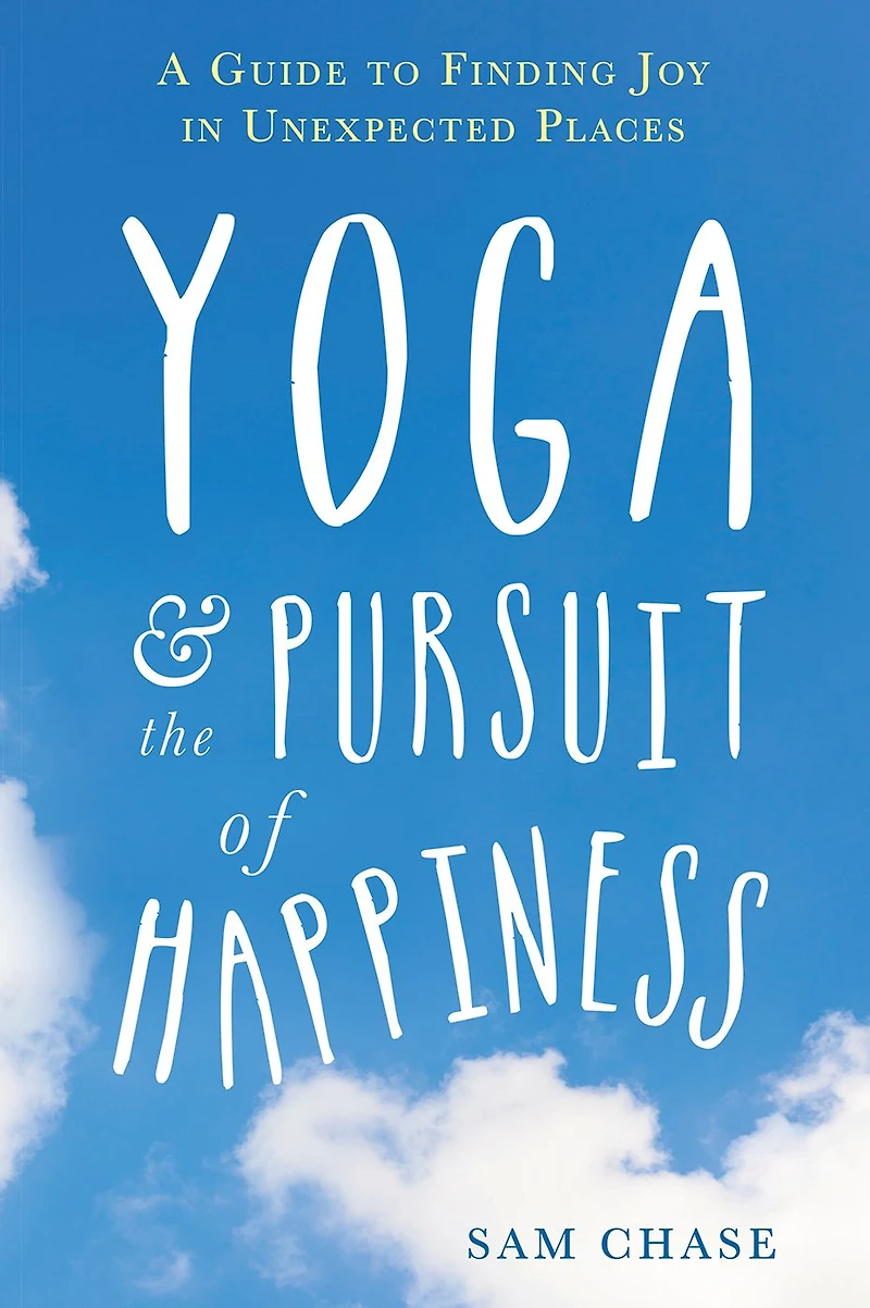 Yoga and the Pursuit of Happiness: A Guide to Finding Joy Unexpected Places