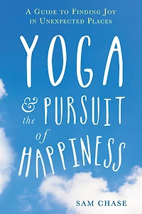 Yoga and the Pursuit of Happiness: A Guide to Finding Joy Unexpected Places
