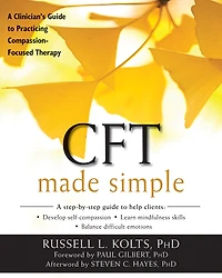 CFT Made Simple: A Clinician's Guide to Practicing Compassion-Focused Therapy