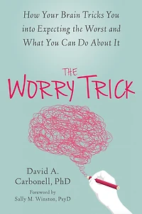 the Worry Trick: How Your Brain Tricks You into Expecting Worst and What Can Do About It
