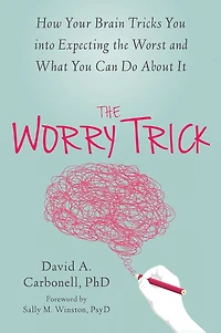 the Worry Trick: How Your Brain Tricks You into Expecting Worst and What Can Do About It