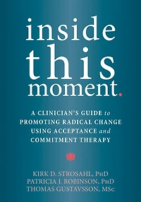 Inside This Moment: A Clinician's Guide to Promoting Radical Change Using Acceptance and Commitment Therapy
