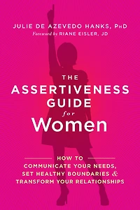 The Assertiveness Guide for Women: How to Communicate Your Needs, Set Healthy Boundaries, and Transform Relationships