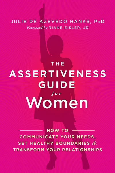 The Assertiveness Guide for Women: How to Communicate Your Needs, Set Healthy Boundaries, and Transform Relationships