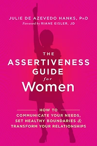 The Assertiveness Guide for Women: How to Communicate Your Needs, Set Healthy Boundaries, and Transform Relationships