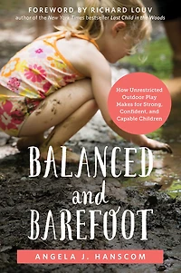 Balanced and Barefoot: How Unrestricted Outdoor Play Makes for Strong, Confident, Capable Children